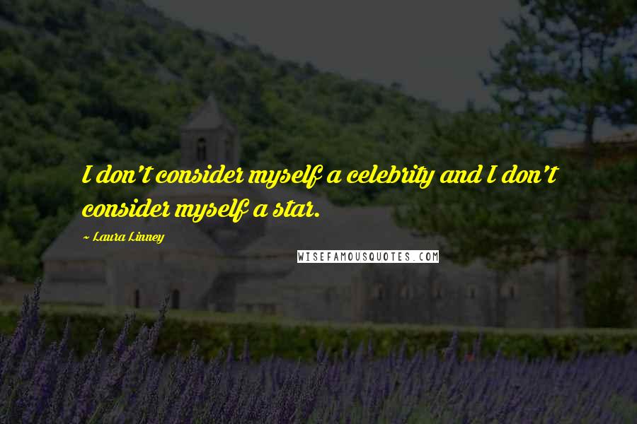 Laura Linney Quotes: I don't consider myself a celebrity and I don't consider myself a star.