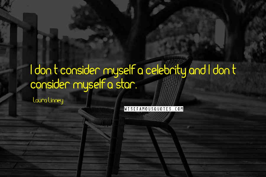 Laura Linney Quotes: I don't consider myself a celebrity and I don't consider myself a star.