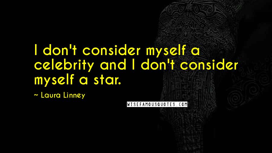 Laura Linney Quotes: I don't consider myself a celebrity and I don't consider myself a star.