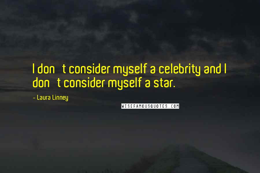 Laura Linney Quotes: I don't consider myself a celebrity and I don't consider myself a star.