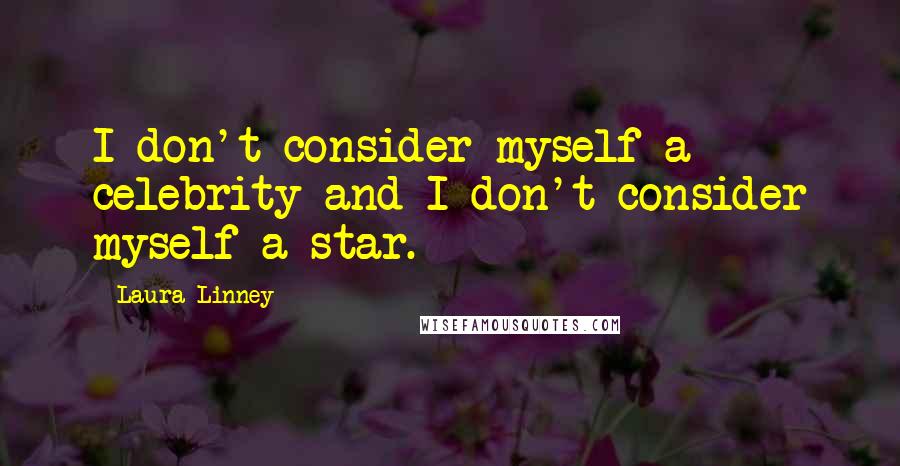 Laura Linney Quotes: I don't consider myself a celebrity and I don't consider myself a star.