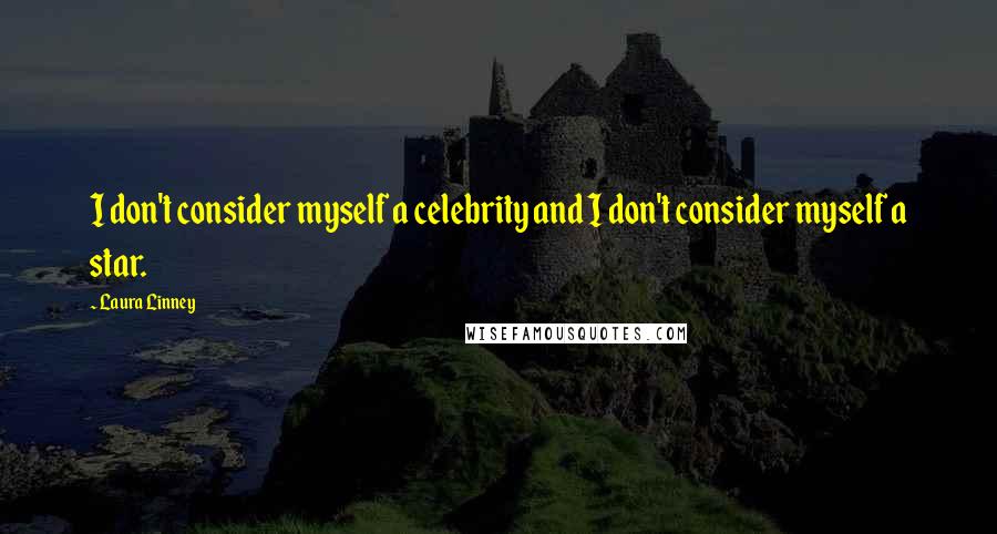 Laura Linney Quotes: I don't consider myself a celebrity and I don't consider myself a star.
