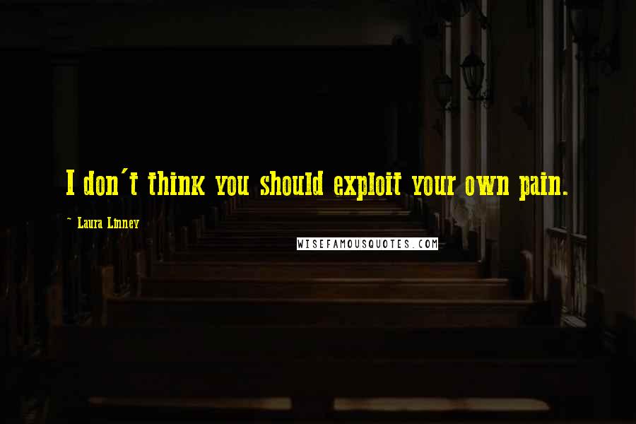 Laura Linney Quotes: I don't think you should exploit your own pain.