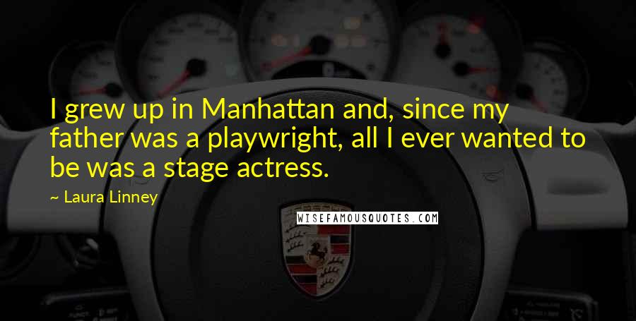 Laura Linney Quotes: I grew up in Manhattan and, since my father was a playwright, all I ever wanted to be was a stage actress.