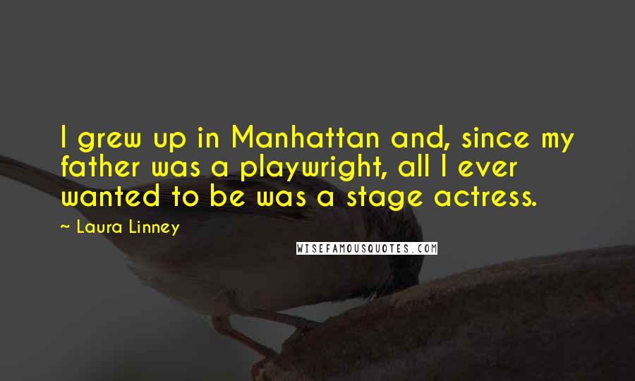 Laura Linney Quotes: I grew up in Manhattan and, since my father was a playwright, all I ever wanted to be was a stage actress.