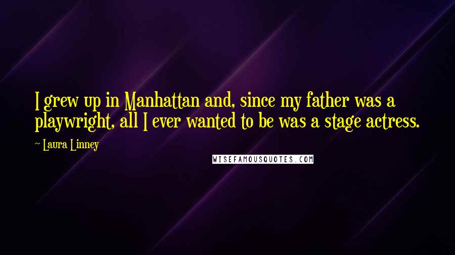 Laura Linney Quotes: I grew up in Manhattan and, since my father was a playwright, all I ever wanted to be was a stage actress.