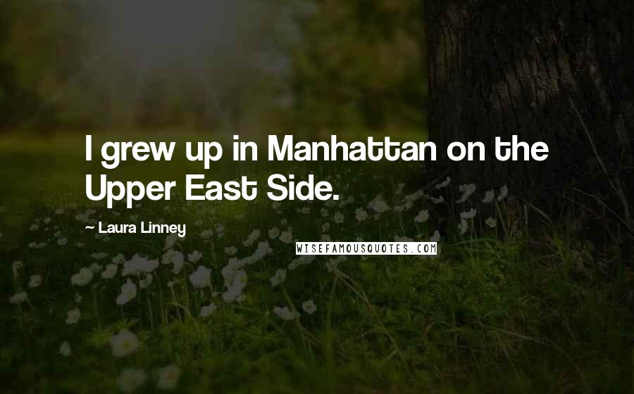 Laura Linney Quotes: I grew up in Manhattan on the Upper East Side.