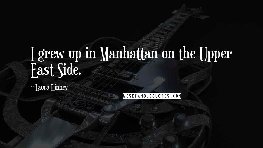 Laura Linney Quotes: I grew up in Manhattan on the Upper East Side.