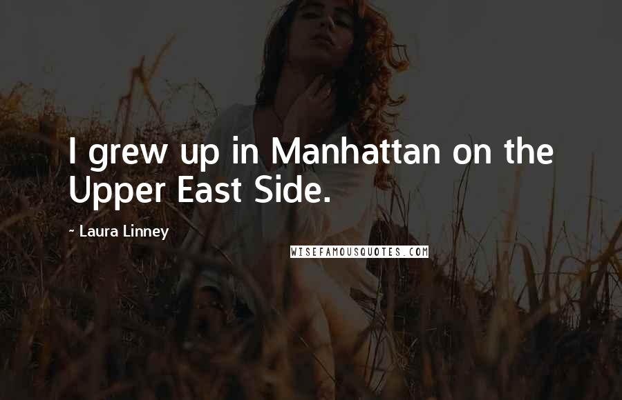 Laura Linney Quotes: I grew up in Manhattan on the Upper East Side.