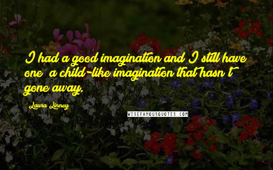 Laura Linney Quotes: I had a good imagination and I still have one; a child-like imagination that hasn't gone away.