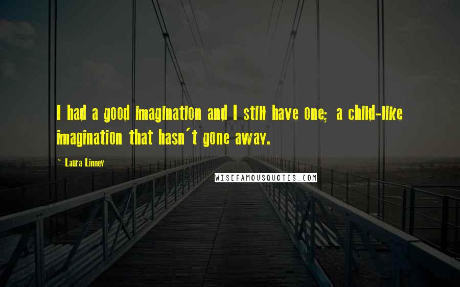 Laura Linney Quotes: I had a good imagination and I still have one; a child-like imagination that hasn't gone away.