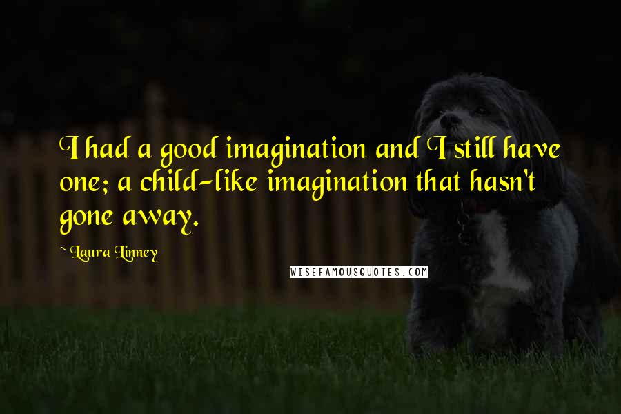 Laura Linney Quotes: I had a good imagination and I still have one; a child-like imagination that hasn't gone away.