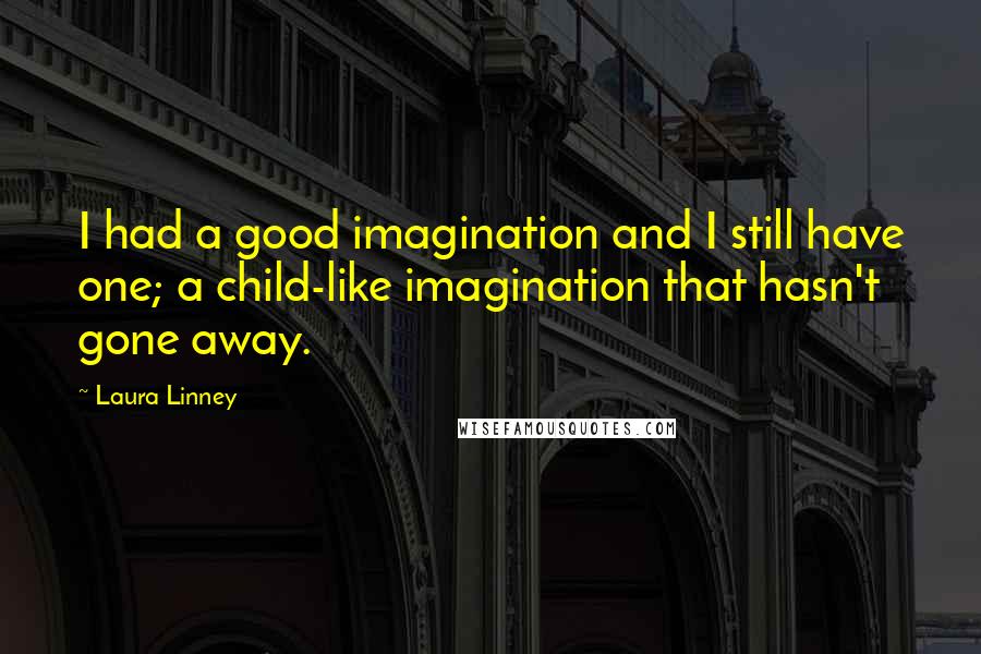 Laura Linney Quotes: I had a good imagination and I still have one; a child-like imagination that hasn't gone away.