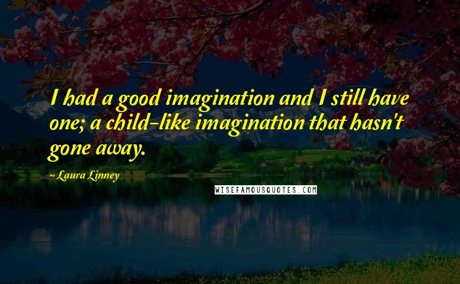 Laura Linney Quotes: I had a good imagination and I still have one; a child-like imagination that hasn't gone away.