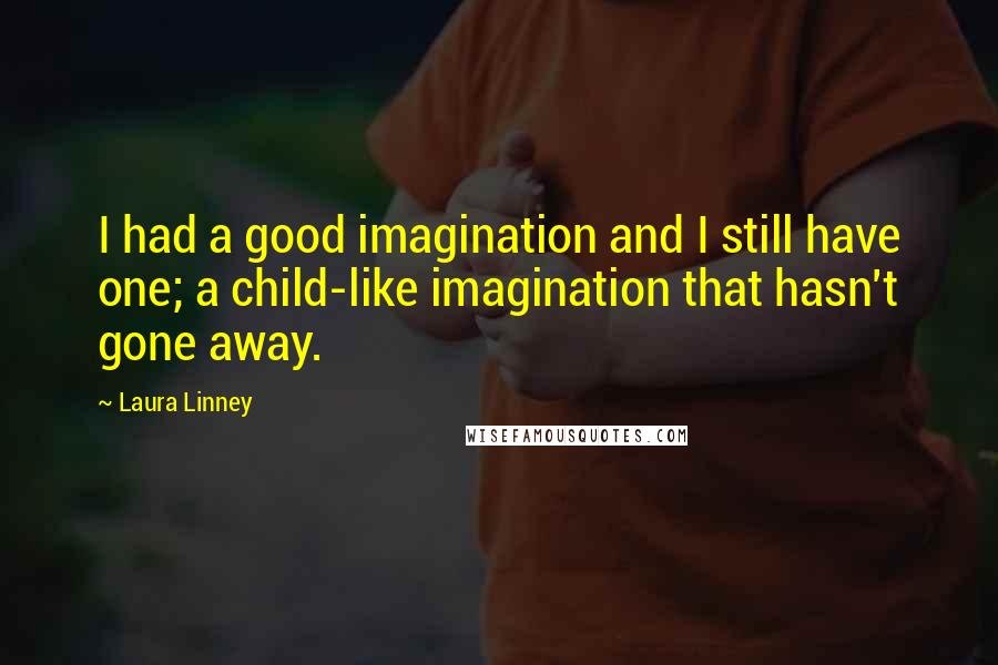 Laura Linney Quotes: I had a good imagination and I still have one; a child-like imagination that hasn't gone away.