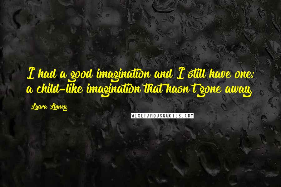 Laura Linney Quotes: I had a good imagination and I still have one; a child-like imagination that hasn't gone away.