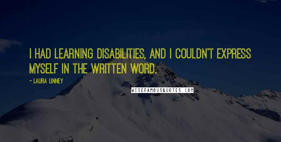 Laura Linney Quotes: I had learning disabilities, and I couldn't express myself in the written word.