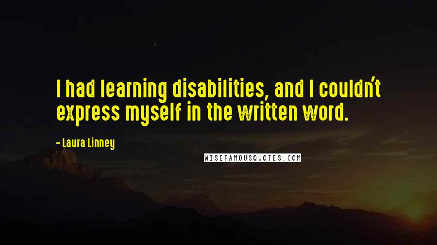 Laura Linney Quotes: I had learning disabilities, and I couldn't express myself in the written word.