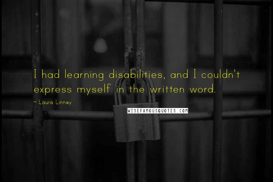 Laura Linney Quotes: I had learning disabilities, and I couldn't express myself in the written word.