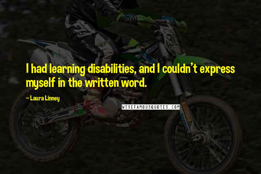 Laura Linney Quotes: I had learning disabilities, and I couldn't express myself in the written word.