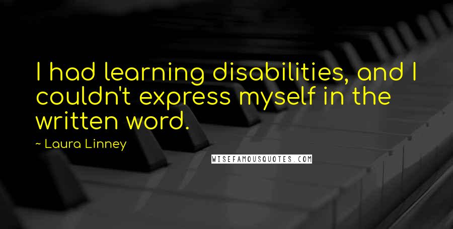 Laura Linney Quotes: I had learning disabilities, and I couldn't express myself in the written word.