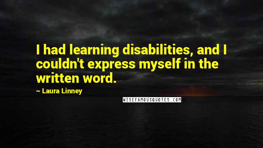 Laura Linney Quotes: I had learning disabilities, and I couldn't express myself in the written word.