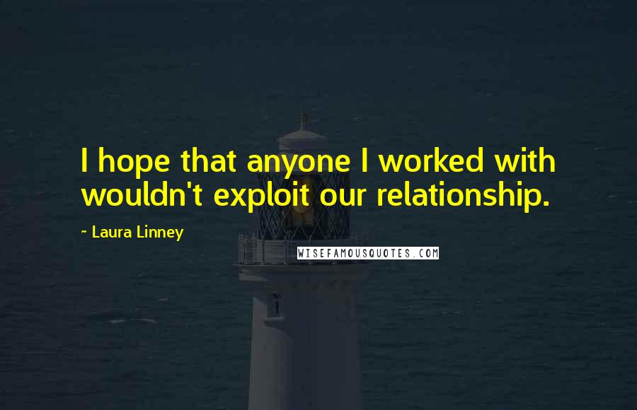 Laura Linney Quotes: I hope that anyone I worked with wouldn't exploit our relationship.