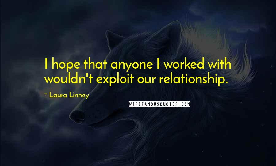 Laura Linney Quotes: I hope that anyone I worked with wouldn't exploit our relationship.