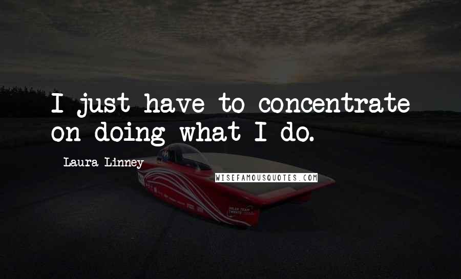 Laura Linney Quotes: I just have to concentrate on doing what I do.