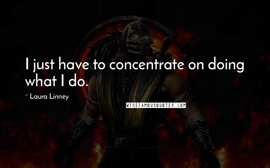 Laura Linney Quotes: I just have to concentrate on doing what I do.