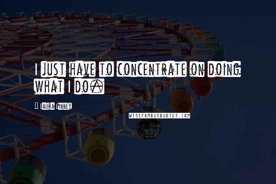 Laura Linney Quotes: I just have to concentrate on doing what I do.