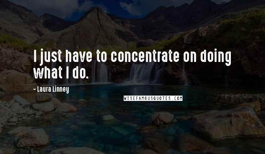 Laura Linney Quotes: I just have to concentrate on doing what I do.