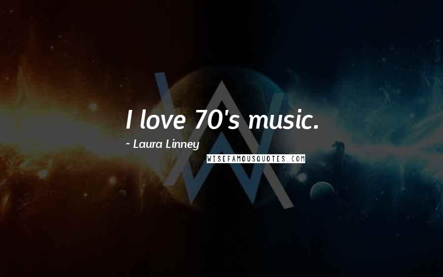 Laura Linney Quotes: I love 70's music.