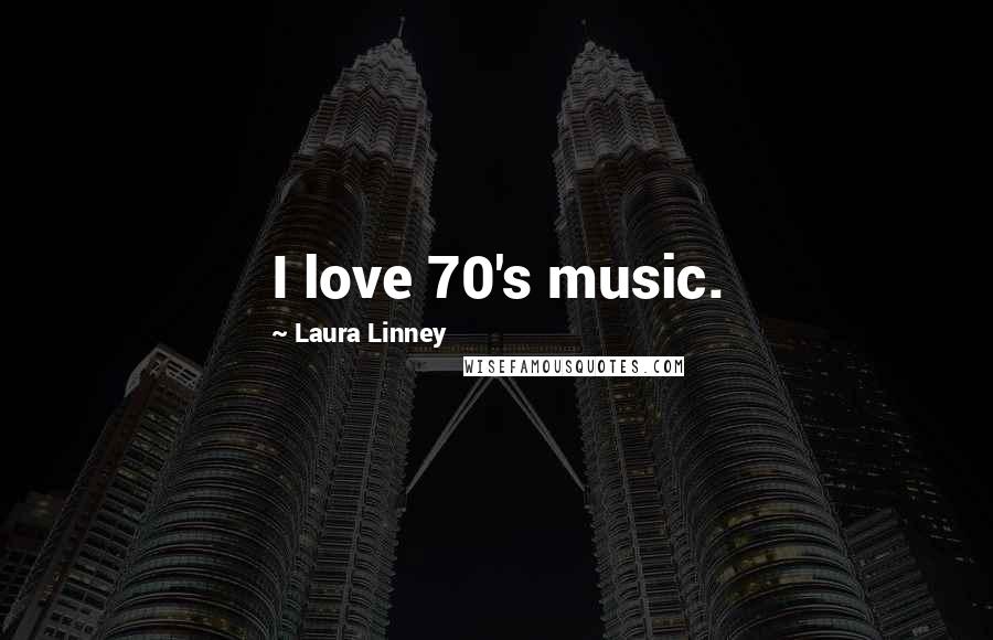 Laura Linney Quotes: I love 70's music.