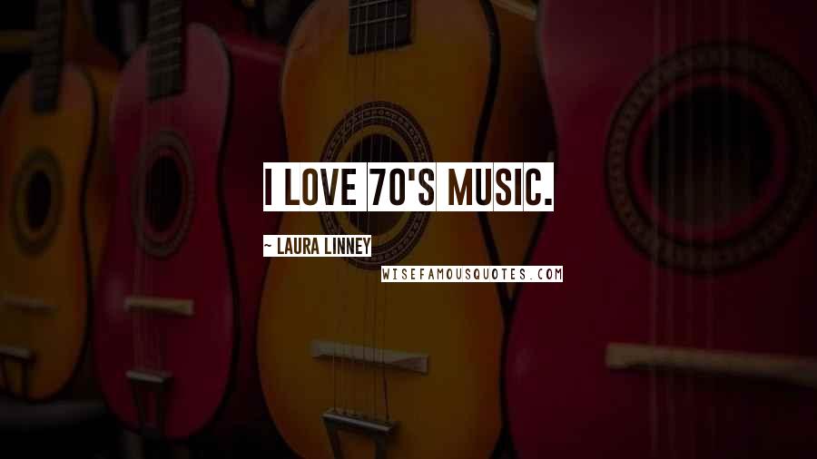 Laura Linney Quotes: I love 70's music.