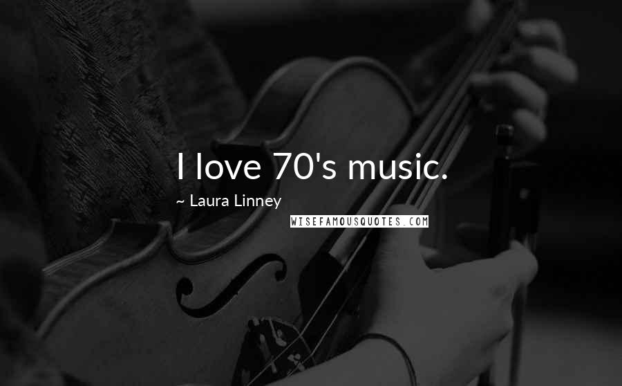 Laura Linney Quotes: I love 70's music.