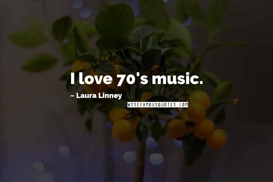 Laura Linney Quotes: I love 70's music.