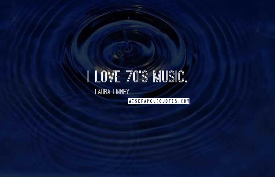 Laura Linney Quotes: I love 70's music.