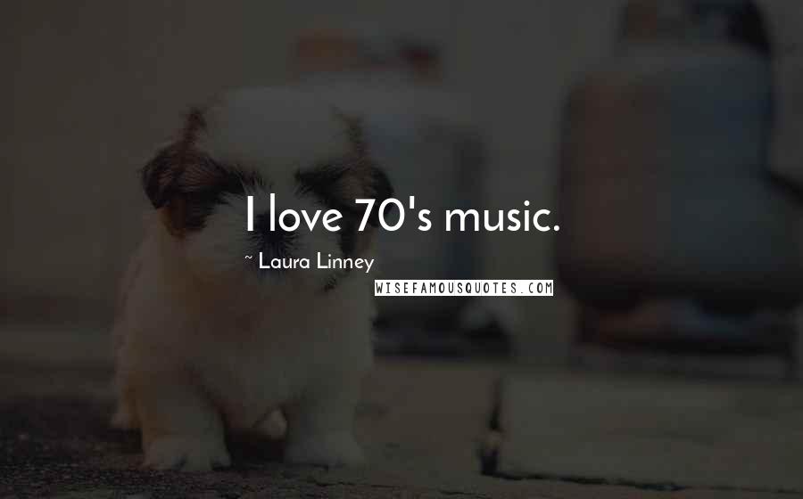 Laura Linney Quotes: I love 70's music.