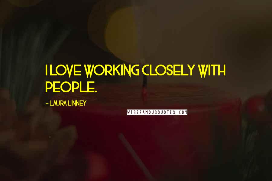 Laura Linney Quotes: I love working closely with people.