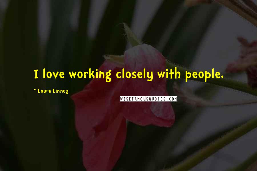 Laura Linney Quotes: I love working closely with people.