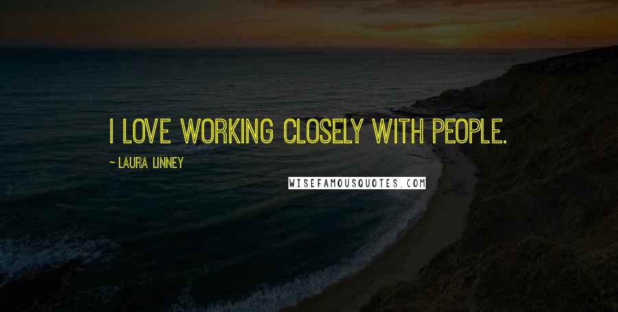 Laura Linney Quotes: I love working closely with people.