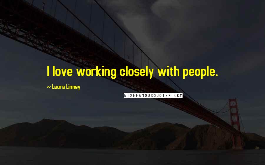 Laura Linney Quotes: I love working closely with people.