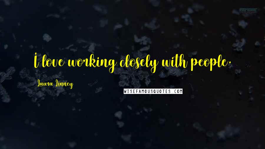 Laura Linney Quotes: I love working closely with people.