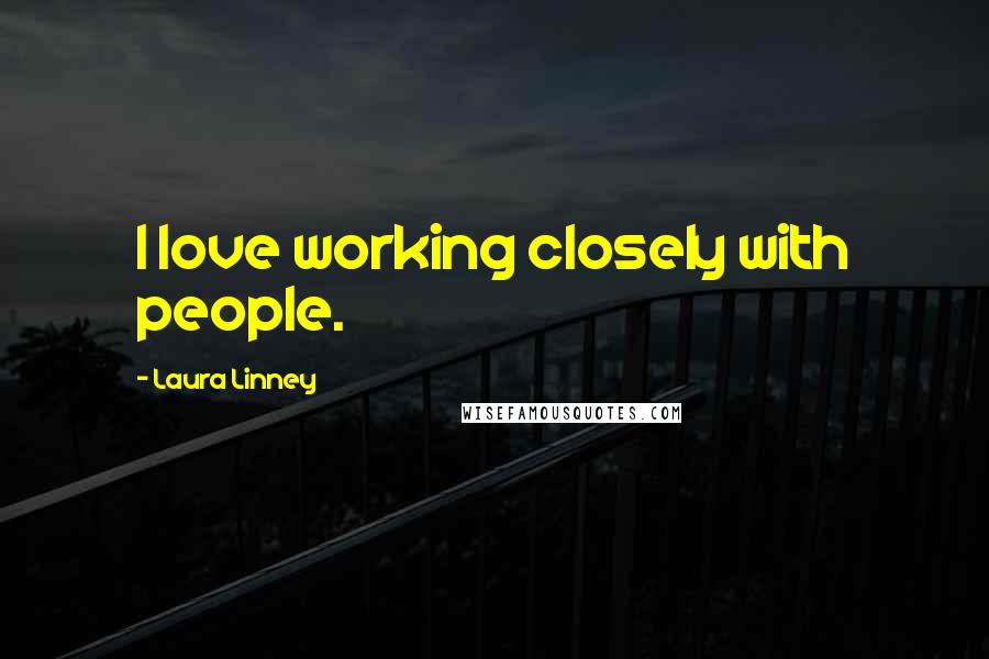Laura Linney Quotes: I love working closely with people.