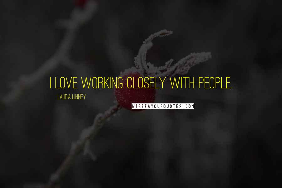 Laura Linney Quotes: I love working closely with people.