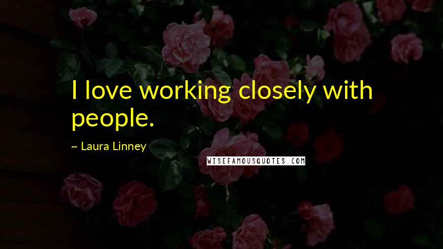 Laura Linney Quotes: I love working closely with people.