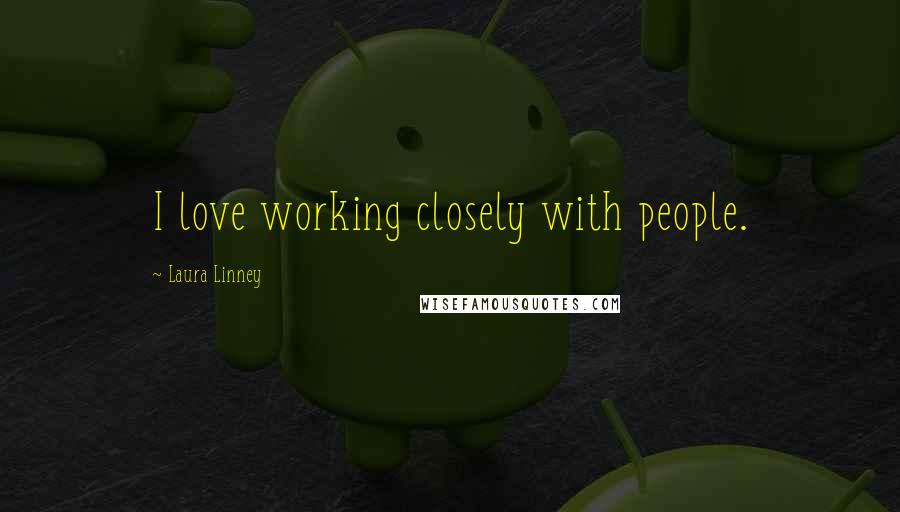 Laura Linney Quotes: I love working closely with people.