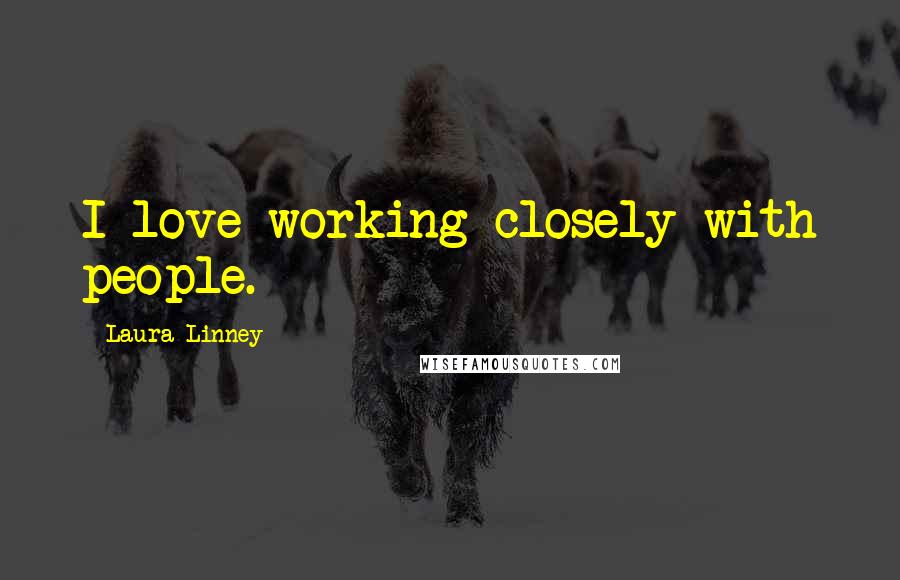 Laura Linney Quotes: I love working closely with people.