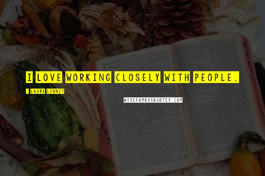 Laura Linney Quotes: I love working closely with people.
